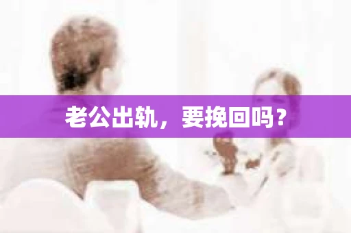 老公出轨，要挽回吗？