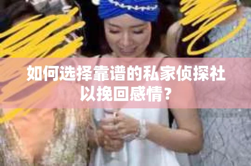 如何选择靠谱的私家侦探社以挽回感情? 如何选择靠谱的私家侦探社以挽回感情?