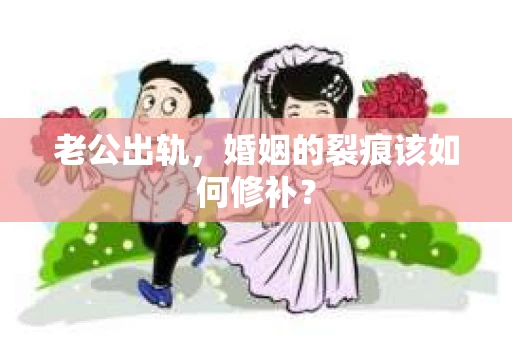 老公出轨，婚姻的裂痕该如何修补？