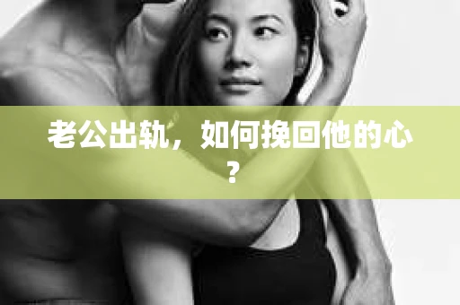 老公出轨,如何挽回他的心? 老公出轨,如何挽回他的心?