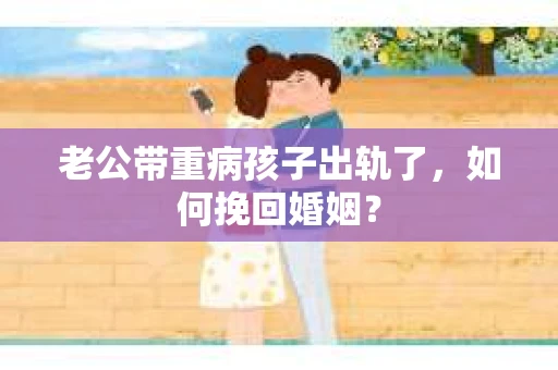 老公带重病孩子出轨了，如何挽回婚姻？