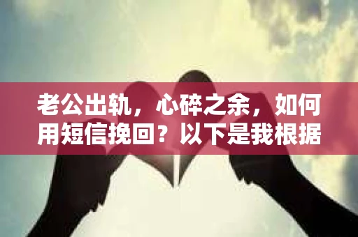 老公出轨，心碎之余，如何用短信挽回？以下是我根据实际情况整理的一些短信内容，希望能给你带来一些启发。