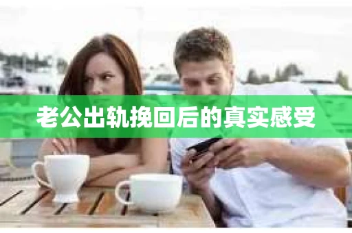 老公出轨挽回后的真实感受