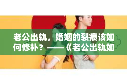 老公出轨，婚姻的裂痕该如何修补？——《老公出轨如何挽回的书》带你走出困境