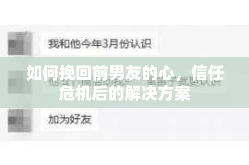 如何挽回前男友的心，信任危机后的解决方案
