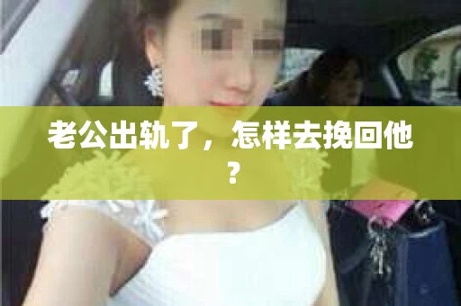 老公出轨了,怎样去挽回他? 老公出轨了,怎样去挽回他?