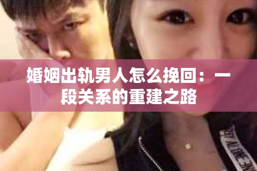 婚姻出轨男人怎么挽回：一段关系的重建之路
