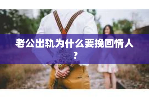 老公出轨为什么要挽回情人? 老公出轨为什么要挽回情人?
