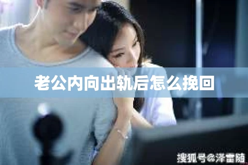 老公内向出轨后怎么挽回 老公内向出轨后怎么挽回
