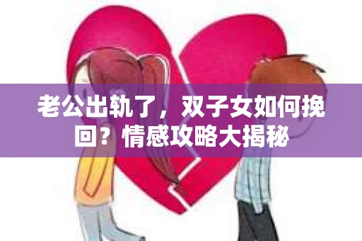 老公出轨了，双子女如何挽回？情感攻略大揭秘