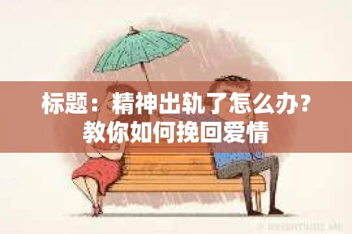 标题：精神出轨了怎么办？教你如何挽回爱情