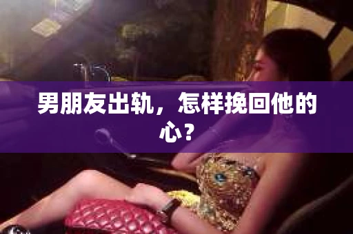 男朋友出轨，怎样挽回他的心？
