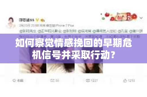 如何察觉情感挽回的早期危机信号并采取行动? 如何察觉情感挽回的早期危机信号并采取行动?