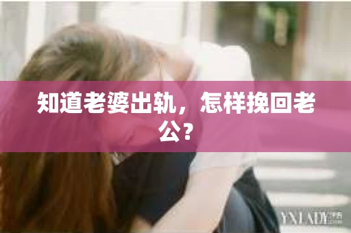 知道老婆出轨，怎样挽回老公？