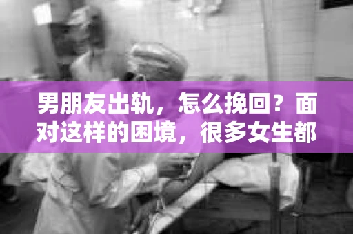 男朋友出轨，怎么挽回？面对这样的困境，很多女生都会感到无助和痛苦。但请相信，无论情况多么糟糕，都有可能找到解决问题的方法。今天，就让我来和大家聊聊，当男朋友出轨时，我们应该如何挽回这段感情。