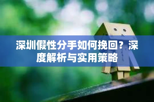 深圳假性分手如何挽回？深度解析与实用策略