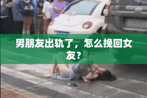 男朋友出轨了，怎么挽回女友？
