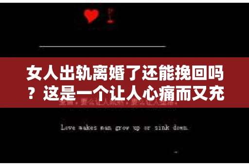 女人出轨离婚了还能挽回吗？这是一个让人心痛而又充满疑惑的问题。在这个充满变数的世界里，婚姻的稳固性似乎变得越来越脆弱。那么，当女人出轨导致离婚后，还有没有可能挽回这段婚姻呢？让我们一起来探讨这个问题。