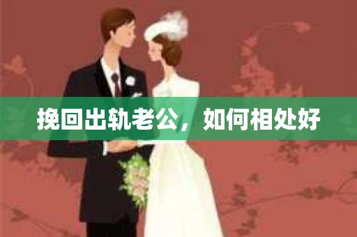 挽回出轨老公,如何相处好 挽回出轨老公,如何相处好