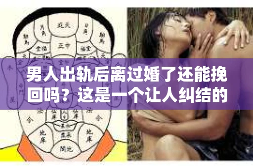 男人出轨后离过婚了还能挽回吗？这是一个让人纠结的问题。在这个充满变数的世界里，婚姻的稳固性似乎变得越来越难以保证。那么，当一个男人出轨后离婚了，他还有机会挽回这段婚姻吗？今天，我们就来探讨一下这个问题。