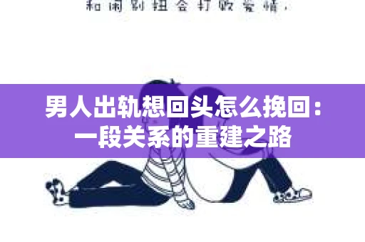 男人出轨想回头怎么挽回：一段关系的重建之路