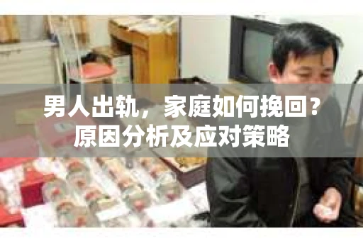 男人出轨，家庭如何挽回？原因分析及应对策略