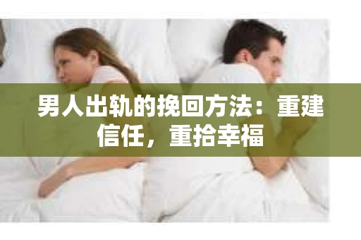 男人出轨的挽回方法：重建信任，重拾幸福