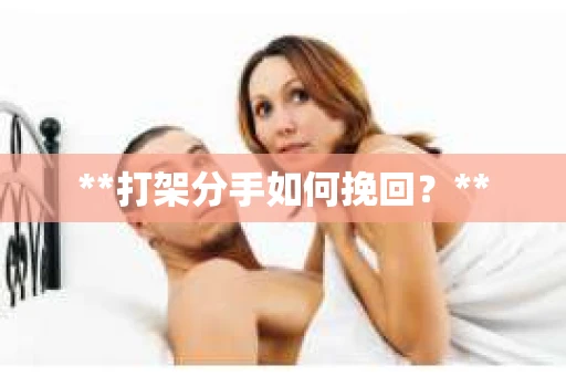 **打架分手如何挽回？**