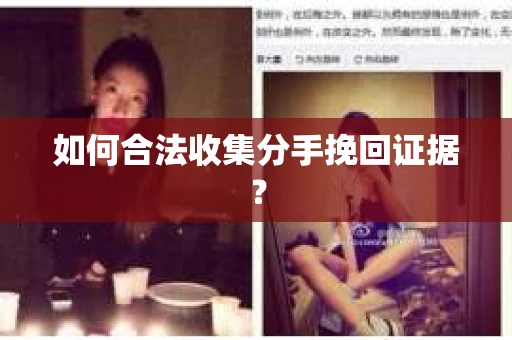 如何合法收集分手挽回证据? 如何合法收集分手挽回证据?