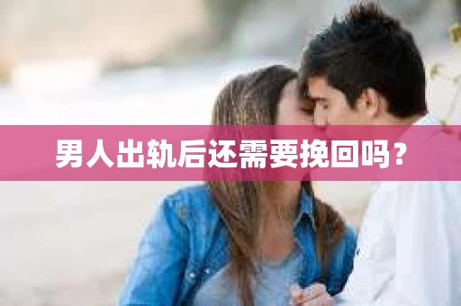男人出轨后还需要挽回吗？