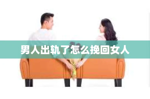 男人出轨了怎么挽回女人