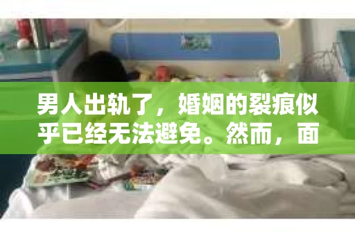 男人出轨了，婚姻的裂痕似乎已经无法避免。然而，面对这样的困境，我们是否真的无路可走？今天，就让我们一起来探讨一下，男人出轨了，我们该如何挽回他。