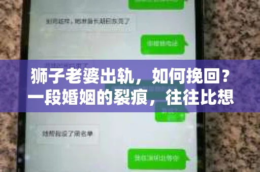 狮子老婆出轨，如何挽回？一段婚姻的裂痕，往往比想象中更难以修复。但面对这样的困境，我们仍可以尝试寻找解决问题的方法。以下，我将结合实际情况，分享一些关于如何挽回狮子老婆出轨的心得。