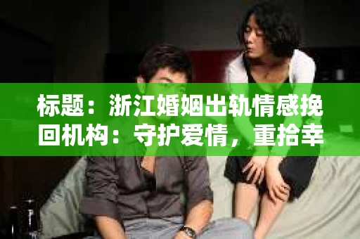 标题：浙江婚姻出轨情感挽回机构：守护爱情，重拾幸福
