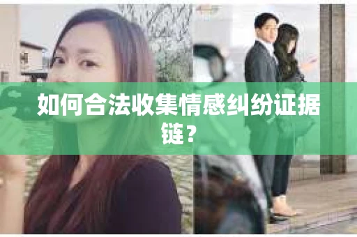 如何合法收集情感纠纷证据链? 如何合法收集情感纠纷证据链?