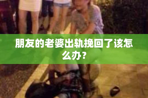 朋友的老婆出轨挽回了该怎么办？