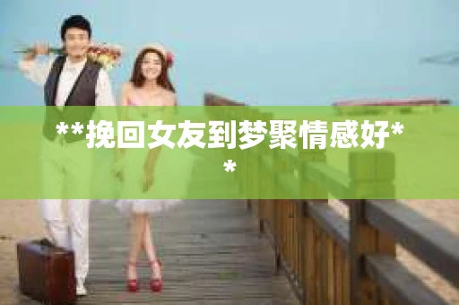 **挽回女友到梦聚情感好**