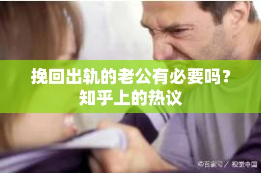 挽回出轨的老公有必要吗？知乎上的热议