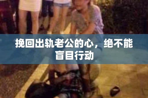 挽回出轨老公的心，绝不能盲目行动