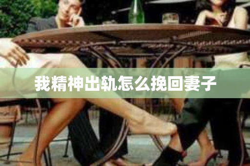 我精神出轨怎么挽回妻子