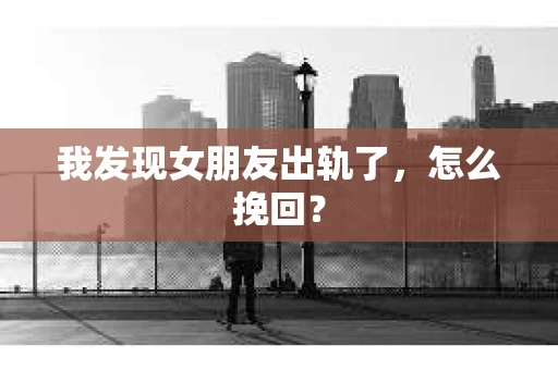 我发现女朋友出轨了，怎么挽回？