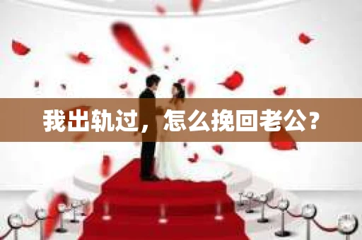 我出轨过，怎么挽回老公？
