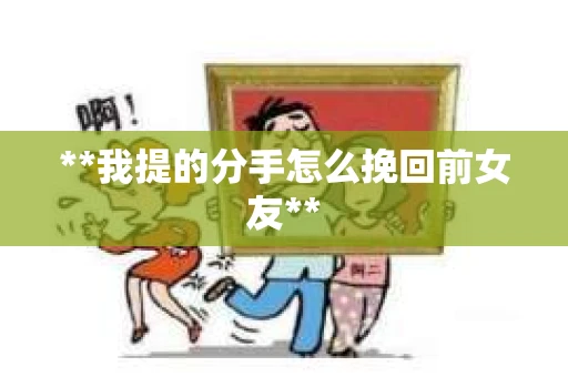 **我提的分手怎么挽回前女友**