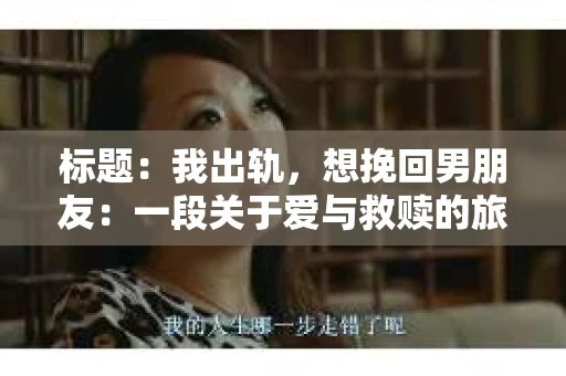标题：我出轨，想挽回男朋友：一段关于爱与救赎的旅程