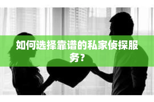 如何选择靠谱的私家侦探服务？