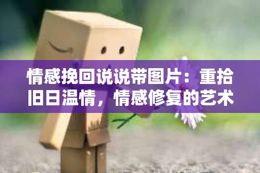 情感挽回说说带图片：重拾旧日温情，情感修复的艺术