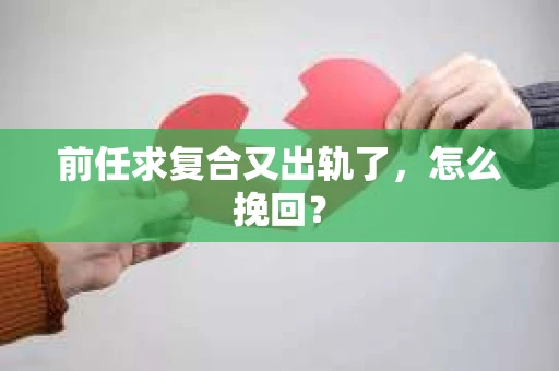 前任求复合又出轨了，怎么挽回？