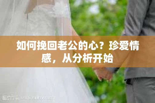 如何挽回老公的心？珍爱情感，从分析开始