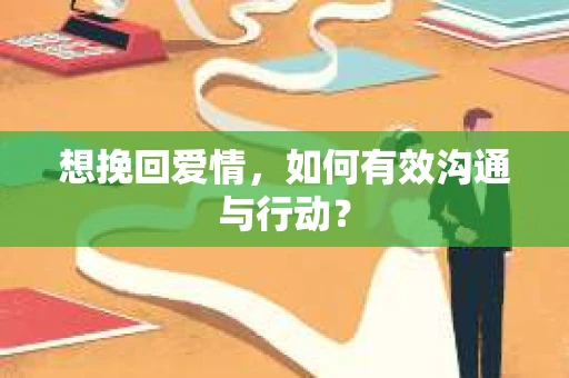 想挽回爱情,如何有效沟通与行动? 想挽回爱情,如何有效沟通与行动?