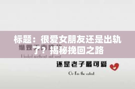 标题：很爱女朋友还是出轨了？揭秘挽回之路